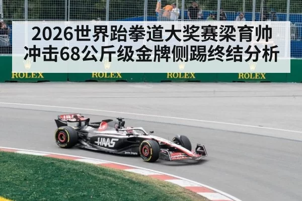 2026世界跆拳道大奖赛梁育帅冲击68公斤级金牌侧踢终结分析