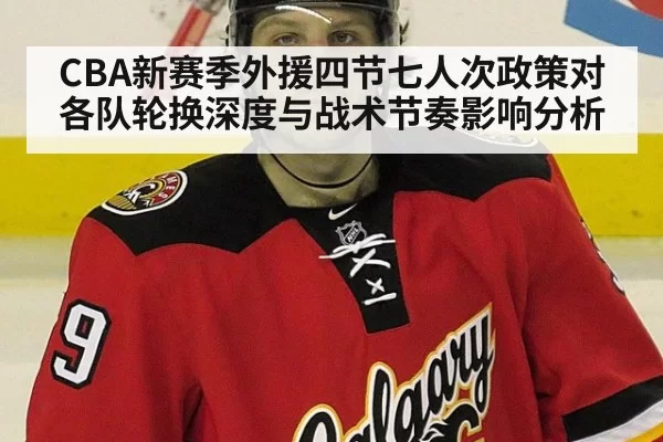 CBA新赛季外援四节七人次政策对各队轮换深度与战术节奏影响分析
